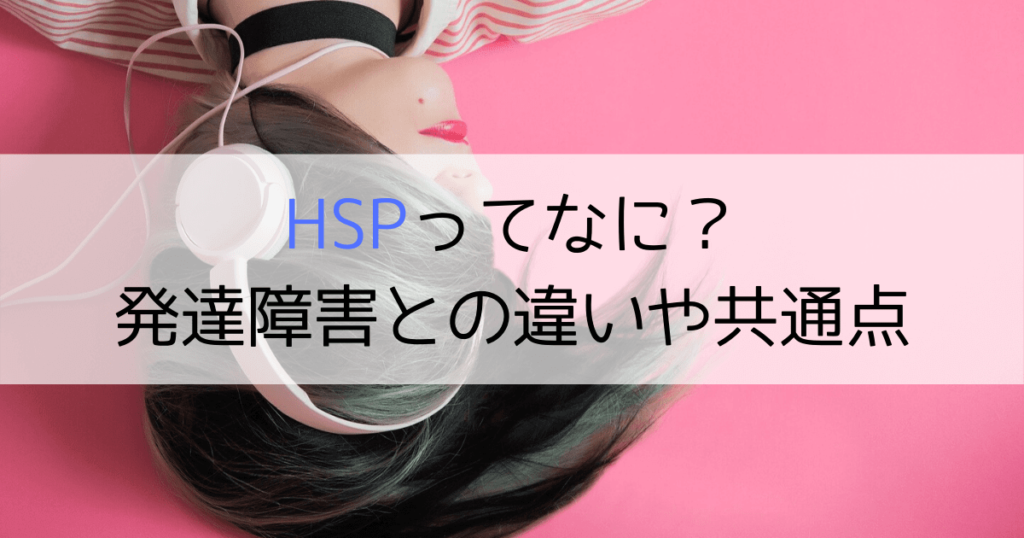 HSPってなに？発達障害との違いや共通点について調べてみた | ココロレイン→